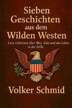 Sieben Geschichten aus dem Wilden Westen: Leise Lektionen über Mut, Güte und das Leben in der Stille (German Edition)