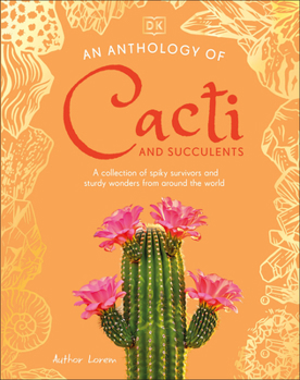An Anthology of Cacti and Succulents: A Collection of Spiky Survivors and Sturdy Wonders from Around the World (DK Little Anthologies)