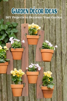 Paperback Garden Décor Ideas: DIY Projects to Decorate Your Garden Book