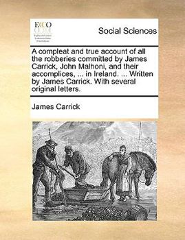 Paperback A Compleat and True Account of All the Robberies Committed by James Carrick, John Malhoni, and Their Accomplices, ... in Ireland. ... Written by James Book