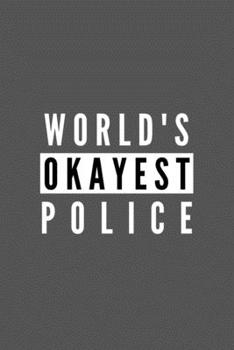 World's Okayest Police: Funny Appreciation Journal Gift For Him / Her Softback Writing Book Notebook (6" x 9") 120 Lined Pages