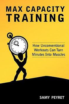 Paperback Max Capacity Training: How Unconventional Workouts Can Turn Minutes Into Muscles Book