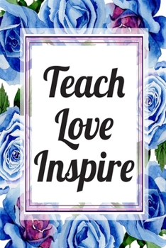 Teach Love Inspire: Blank Lined Journal For Teachers Floral Notebook Teacher Gifts