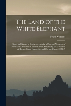 Paperback The Land of the White Elephant: Sights and Scenes in Southeastern Asia. a Personal Narrative of Travel and Adventure in Farther India, Embracing the C Book