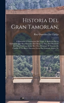 Hardcover Historia Del Gran Tamorlan,: E Itinerario Y Enarracion Del Viage, Y Relacion De La Embajada Que Ruy Gonzalez De Clavijo Le Hizo Por Mandado Del Muy [Spanish] Book