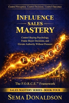 INFLUENCE SALES MASTERY: Control Buying Psychology, Frame Buyer Decisions, and Elevate Authority Without Pressure