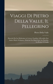 Hardcover Viaggi Di Pietro Della Valle, Il Pellegrino: Descritti Da Lui Medesimo in Lettere Familiari All'erudito Suo Amico Mario Schipano, Divisi in Tre Parti [Italian] Book