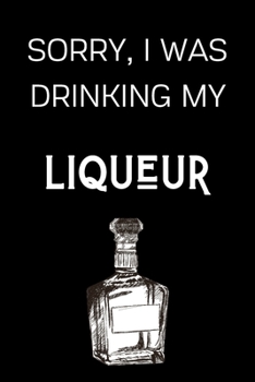 Paperback Sorry I Was Drinking My Liqueur: Funny Alcohol Themed Notebook/Journal/Diary For Liqueur Lovers - 6x9 Inches 100 Lined Pages A5 - Small and Easy To Tr Book