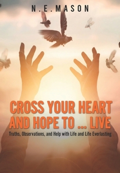 Paperback Cross Your Heart And Hope To...Live: Truths, Observations, And Help With Life And Life Everlasting Book