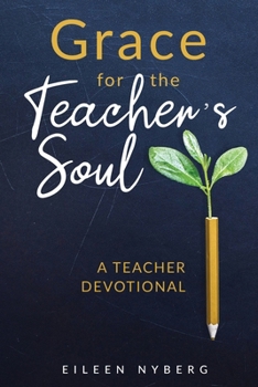 Grace for the Teacher's Soul: A Teacher Devotional: 52 Weeks of Faith-Filled Devotions and Scripture to Empower Your Christian Teaching Journey