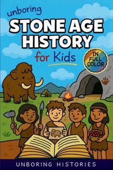 Unboring Stone Age History for Kids: Funny, Interesting, Concise Guide to Early Humans, Woolly Mammoths, and Prehistoric Survival You Won't Believe Are Real (Ancient Civilizations & Mythology)