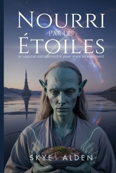 Nourri Par Les Étoiles: La Sagesse Extraterrestre Pour Vivre Intensément (French Edition)