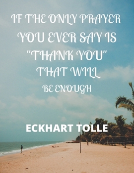 Paperback If the Only Prayer You Ever Say Is "thank You" That Will Be Enough Eckhart Tolle: A 52 week cultivate an attitude of gratitude. Gratitude journal with Book