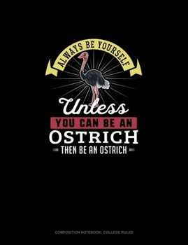 Paperback Always Be Yourself Unless You Can Be An Ostrich Then Be An Ostrich: Composition Notebook - College Ruled Book