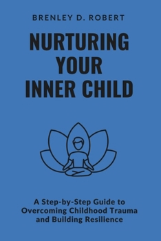 Paperback Nurturing Your Inner Child: A Step-by-Step Guide to Overcoming Childhood Trauma and Building Resilience Book