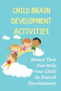 Paperback Child Brain Development Activities: Games That Can Help Your Child In Overall Development: Mind Games For Kids Book
