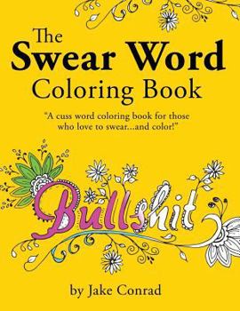 The Swear Word Coloring Book: Cuss Word Coloring Book for Those Who Love to Swear...and Color! If You Are a Fan of Profanity and Swearing Coloring Books, or the Sweary Adult Coloring Book, You Will Lo