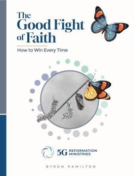 Paperback The Good Fight of Faith: How to Win Every Time (5G Reformation Discipleship) Book