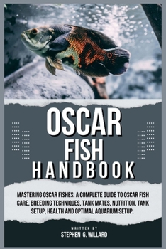 OSCAR FISH HANDBOOK: Mastering Oscar fishes: A Complete Guide to Oscar Fish Care, Breeding Techniques, Tank Mates, Nutrition, Tank Setup, Health and Optimal Aquarium Setup.