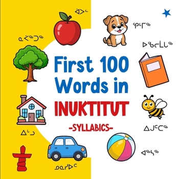 First 100 Words in Inuktitut (Syllabics): Bilingual English Inuktitut Picture Book for Kids with Pronunciations, Language Learning Flashcards, ... Toddlers, and Children (Learn Inuktitut)