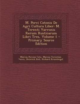 M. Porci Catonis de Agri Cultura Liber: M. Terenti Varronis Rerum Rusticarum Libri Tres, Volume 1 - Primary Source Edition