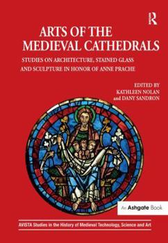 Hardcover Arts of the Medieval Cathedrals: Studies on Architecture, Stained Glass and Sculpture in Honor of Anne Prache Book