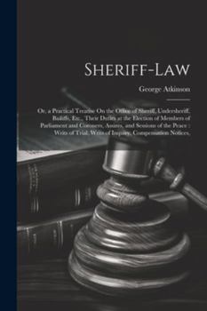 Paperback Sheriff-Law: Or, a Practical Treatise On the Office of Sheriff, Undersheriff, Bailiffs, Etc., Their Duties at the Election of Membe Book