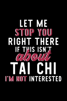 Paperback Let Me Stop You Right There If This Isn't About Tai Chi I'm Not Interested: Notebook for Tai Chi Lover - Great Christmas & Birthday Gift Idea for Tai Book