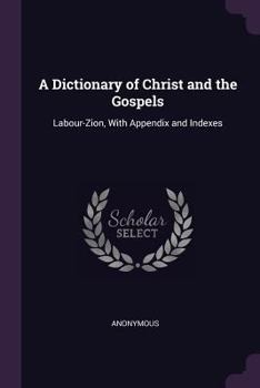 Paperback A Dictionary of Christ and the Gospels: Labour-Zion, With Appendix and Indexes Book
