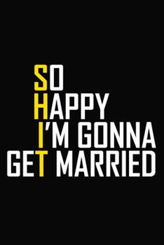 So Happy I'm Gonna Get Married: Funny Couples Journal / Notebook / Diary / Appreciation Gift / Sarcastic Gag Present For Groom Pride ( 6 x 9 Blank Lined Paperback )