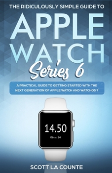 Paperback The Ridiculously Simple Guide to Apple Watch Series 6: A Practical Guide to Getting Started With the Next Generation of Apple Watch and WatchOS Book