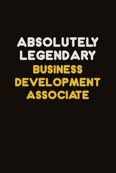 Absolutely Legendary Business Development Associate: Career journal, notebook and writing journal for encouraging men, women and kids. A framework for building your career.