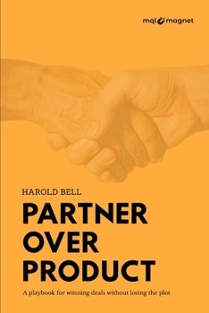 Partner Over Product: A Playbook for Winning Deals Without Losing the Plot