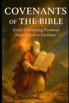 COVENANTS OF THE BIBLE: God's Unfolding Promise From Eden To Eternity