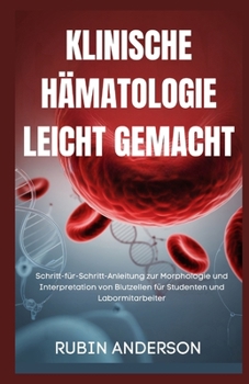 KLINISCHE HÄMATOLOGIE LEICHT GEMACHT: Schritt-für-Schritt-Anleitung zur Morphologie und Interpretation von Blutzellen für Studenten und Labormitarbeiter (German Edition)