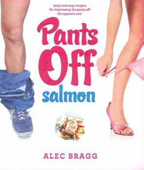 Paperback Pants Off Salmon: Tasty and Easy Recipes for Impressing the Pants Off the Opposite Sex! Book
