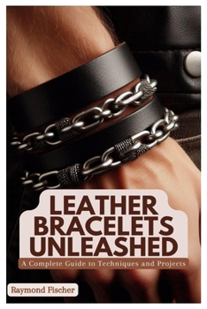 Paperback Leather Bracelets Unleashed: A Complete Guide to Techniques and Projects Book