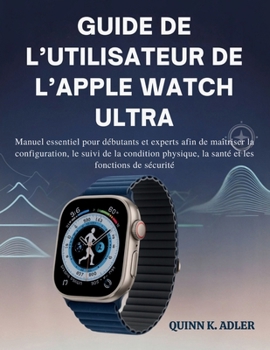 Guide de L’utilisateur de L’apple Watch Ultra: Manuel essentiel pour débutants et experts afin de maîtriser la configuration, le suivi de la condition physique, la santé et les fonctions de sécurité