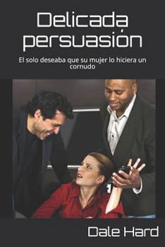 Paperback Delicada persuasión: El solo deseaba que su mujer lo hiciera un cornudo [Spanish] Book