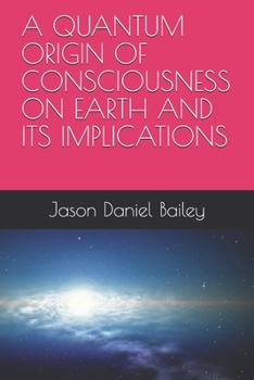 A QUANTUM ORIGIN OF CONSCIOUSNESS ON EARTH AND ITS IMPLICATIONS
