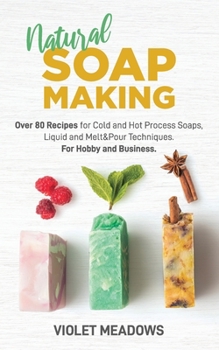 Paperback Natural Soap Making: Over 80 Recipes for Cold and Hot Process Soaps, Liquid and Melt&Pour Techniques. For Hobby and Business. Book