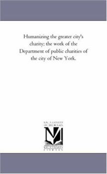Paperback Humanizing the Greater City's Charity; The Work of the Department of Public Charities of the City of New York. Book