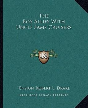 The Boy Allies with Uncle Sams Cruisers, Or, Convoying the American Army Across the Atlantic / by Robert L. Drake