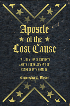 Apostle of the Lost Cause: J. William Jones, Baptists, and the Development of Confederate Memory - Book  of the America’s Baptists