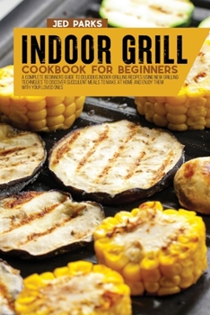 Paperback Indoor Grill Cookbook For Beginners: A Complete Beginners Guide To Delicious Indoor Grilling Recipes Using New Grilling Techniques To Discover Succule Book