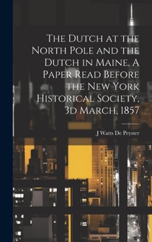 The Dutch at the North Pole and the Dutch in Maine [microform]: a Paper Read Before the New York Historical Society, 3d March, 1857