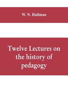 Twelve Lectures on the History of Pedagogy, Delivered Before the Cincinnati Teachers' Association