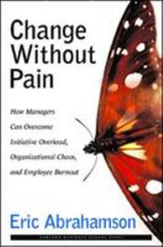 Hardcover Change Without Pain: How Managers Can Overcome Initiative Overload, Organizational Chaos, and Employee Burnout Book
