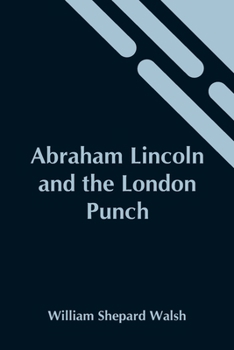 Paperback Abraham Lincoln And The London Punch; Cartoons, Comments And Poems, Published In The London Charivari, During The American Civil War (1861-1865) Book