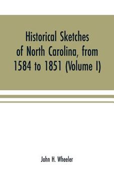 Historical Sketches of North Carolina: From 1584 to 1851, Compiled From Original Records, Official Documents and Traditional Statements; With ... Lawyers, Soldiers, Divines, etc.; Volume 1